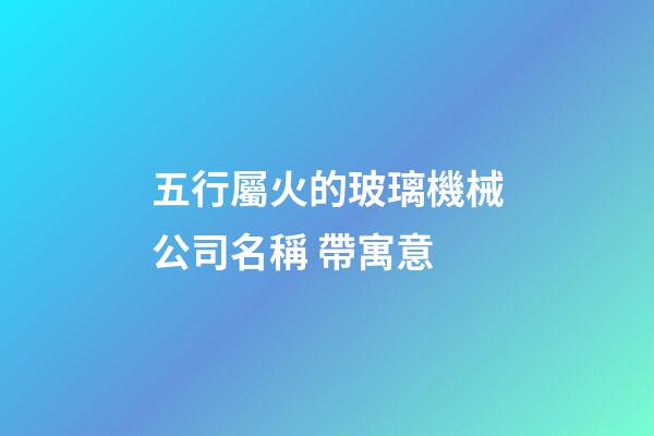 五行屬火的玻璃機械公司名稱 帶寓意-第1張-公司起名-玄機派